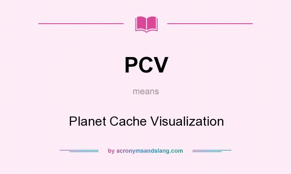 What does PCV mean? It stands for Planet Cache Visualization