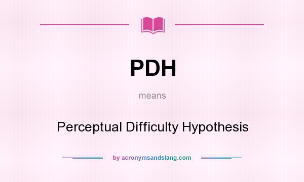 What does PDH mean? It stands for Perceptual Difficulty Hypothesis