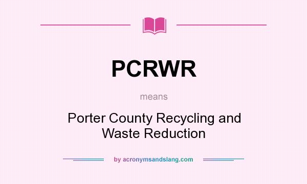 What does PCRWR mean? It stands for Porter County Recycling and Waste Reduction