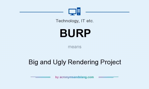 What does BURP mean? It stands for Big and Ugly Rendering Project