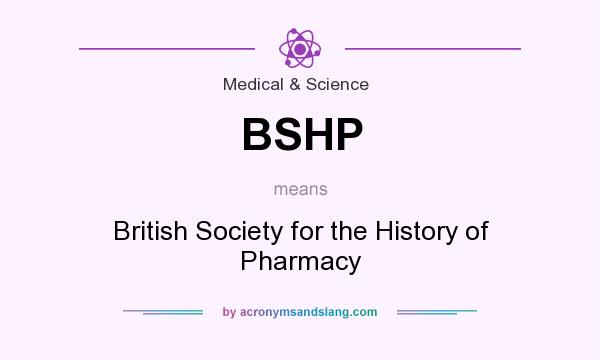 What does BSHP mean? It stands for British Society for the History of Pharmacy