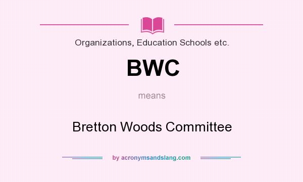 What does BWC mean? It stands for Bretton Woods Committee