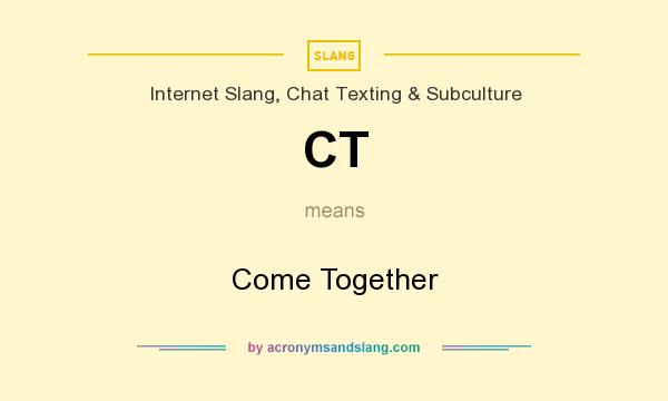 What does CT mean? It stands for Come Together