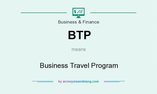 What does BTP mean? It stands for Business Travel Program
