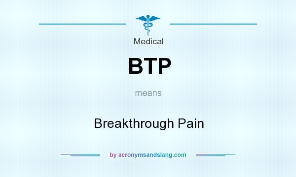 What does BTP mean? It stands for Breakthrough Pain