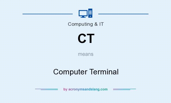 What does CT mean? It stands for Computer Terminal