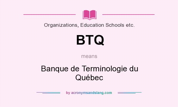 What does BTQ mean? It stands for Banque de Terminologie du Québec