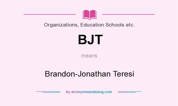 What does BJT mean? It stands for Brandon-Jonathan Teresi