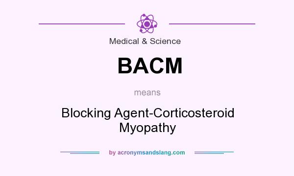What does BACM mean? It stands for Blocking Agent-Corticosteroid Myopathy