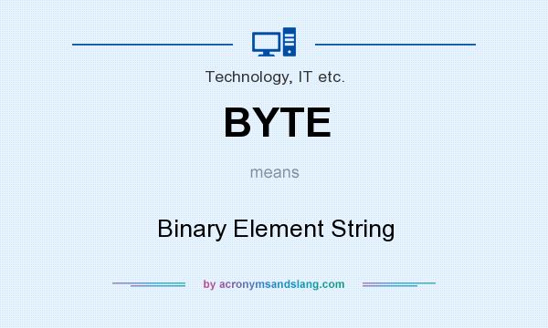 What does BYTE mean? It stands for Binary Element String