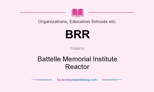 What does BRR mean? It stands for Battelle Memorial Institute Reactor