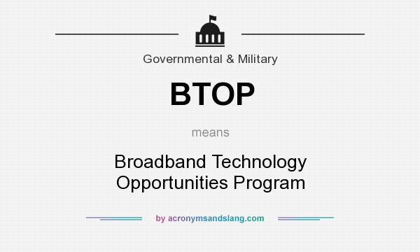 What does BTOP mean? It stands for Broadband Technology Opportunities Program