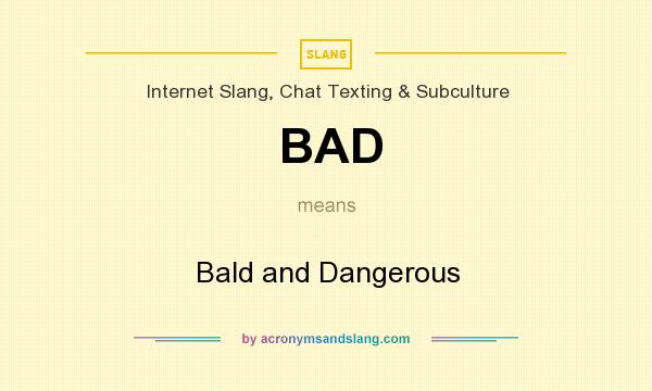 What does BAD mean? It stands for Bald and Dangerous