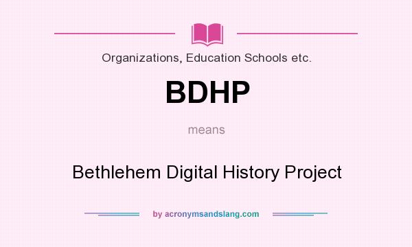 What does BDHP mean? It stands for Bethlehem Digital History Project