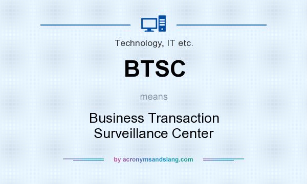 What does BTSC mean? It stands for Business Transaction Surveillance Center