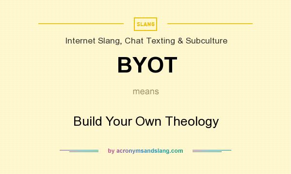 What does BYOT mean? It stands for Build Your Own Theology