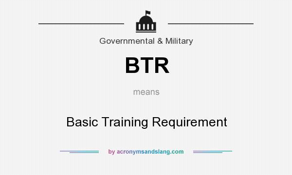 What does BTR mean? It stands for Basic Training Requirement