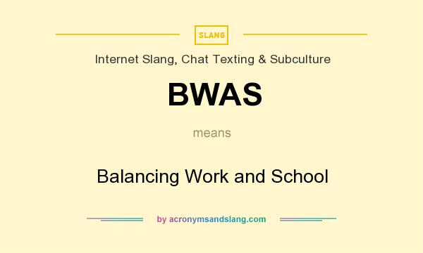 What does BWAS mean? It stands for Balancing Work and School