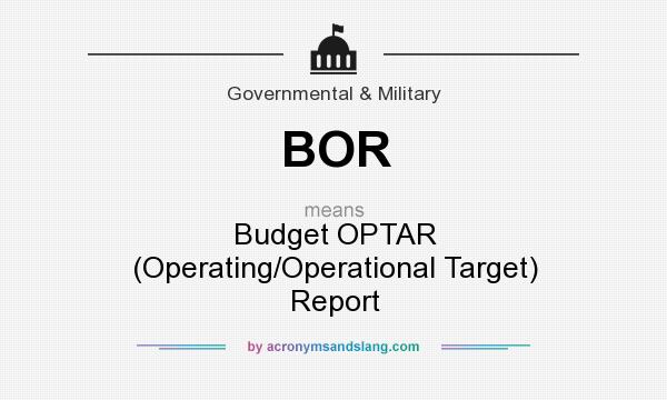 What does BOR mean? It stands for Budget OPTAR (Operating/Operational Target) Report