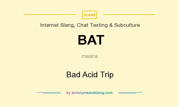 What does BAT mean? It stands for Bad Acid Trip