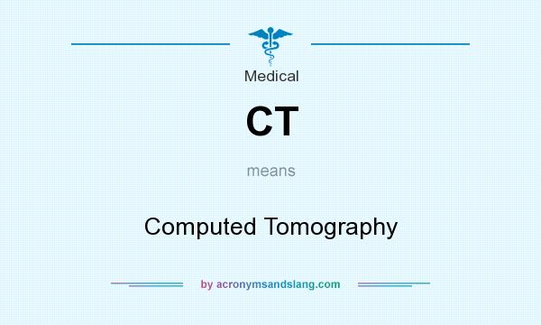 What does CT mean? It stands for Computed Tomography