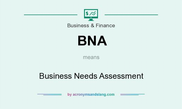 What does BNA mean? It stands for Business Needs Assessment