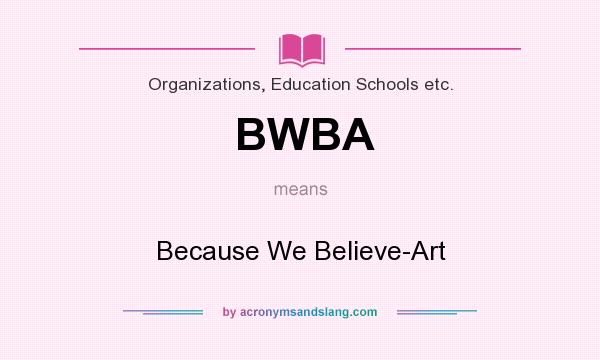 What does BWBA mean? It stands for Because We Believe-Art
