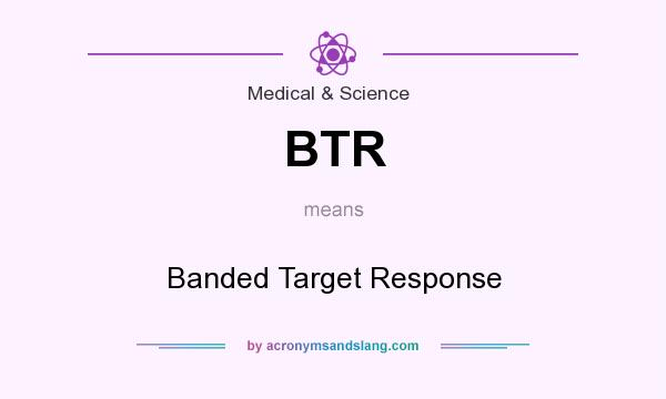 What does BTR mean? It stands for Banded Target Response