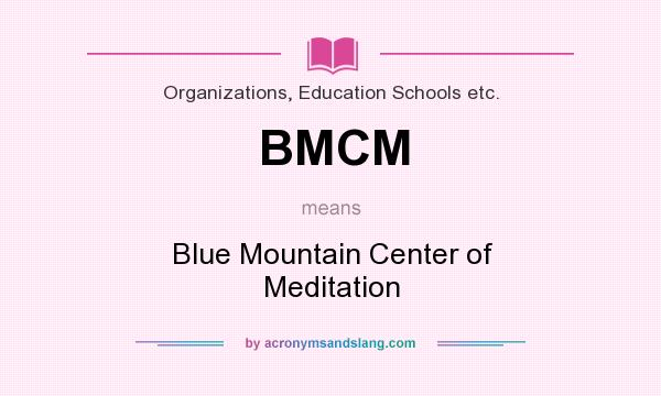 What does BMCM mean? It stands for Blue Mountain Center of Meditation