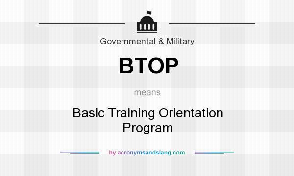 What does BTOP mean? It stands for Basic Training Orientation Program