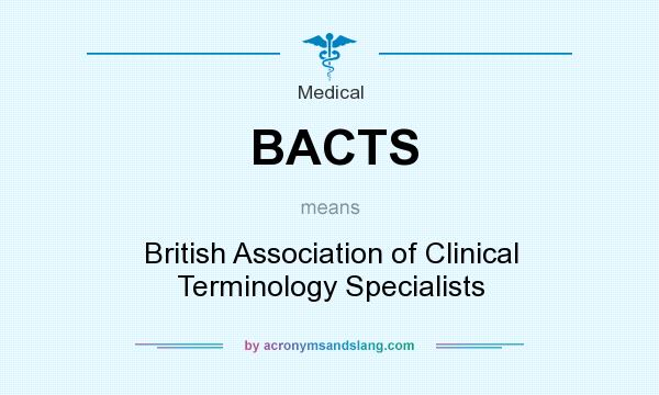 What does BACTS mean? It stands for British Association of Clinical Terminology Specialists