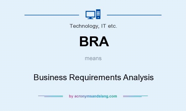 What does BRA mean? It stands for Business Requirements Analysis