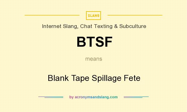 What does BTSF mean? It stands for Blank Tape Spillage Fete