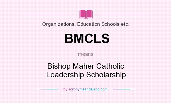 What does BMCLS mean? It stands for Bishop Maher Catholic Leadership Scholarship