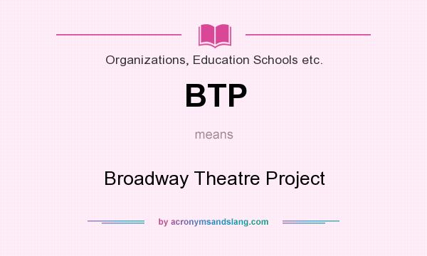 What does BTP mean? It stands for Broadway Theatre Project