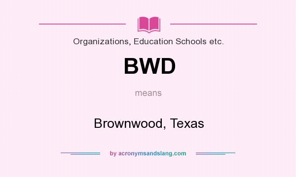 What does BWD mean? It stands for Brownwood, Texas