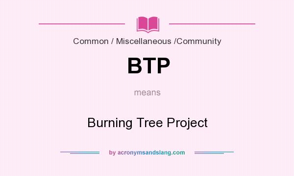 What does BTP mean? It stands for Burning Tree Project