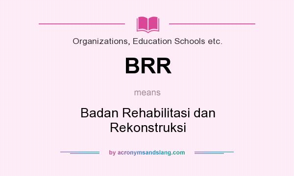 What does BRR mean? It stands for Badan Rehabilitasi dan Rekonstruksi