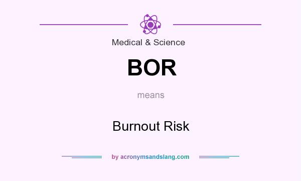 What does BOR mean? It stands for Burnout Risk