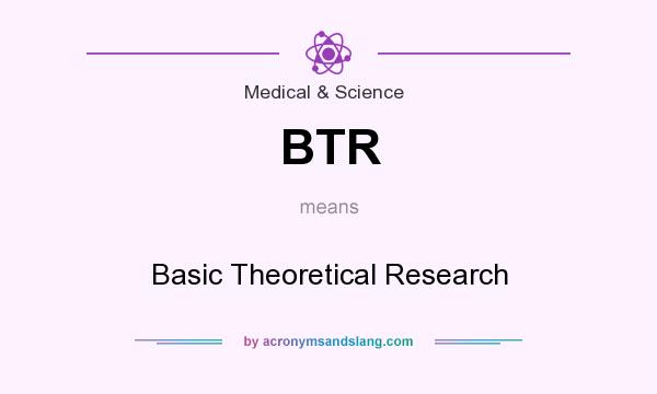 What does BTR mean? It stands for Basic Theoretical Research