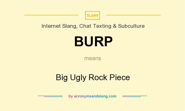 What does BURP mean? It stands for Big Ugly Rock Piece