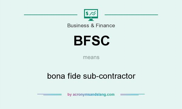 What does BFSC mean? It stands for bona fide sub-contractor