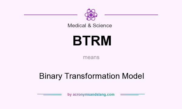 What does BTRM mean? It stands for Binary Transformation Model