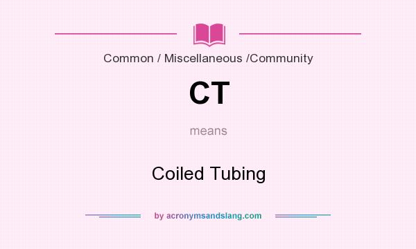 What does CT mean? It stands for Coiled Tubing