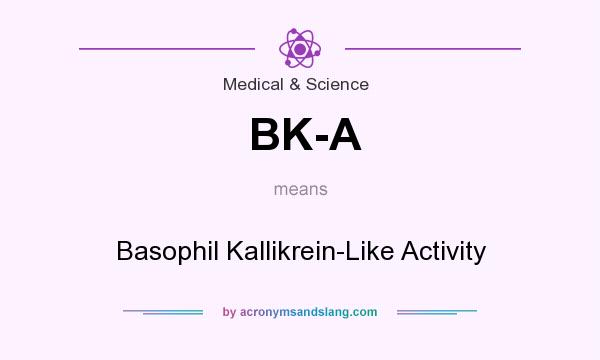 What does BK-A mean? It stands for Basophil Kallikrein-Like Activity
