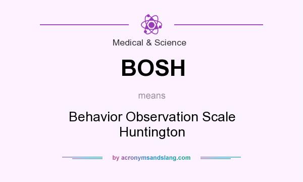 What does BOSH mean? It stands for Behavior Observation Scale Huntington