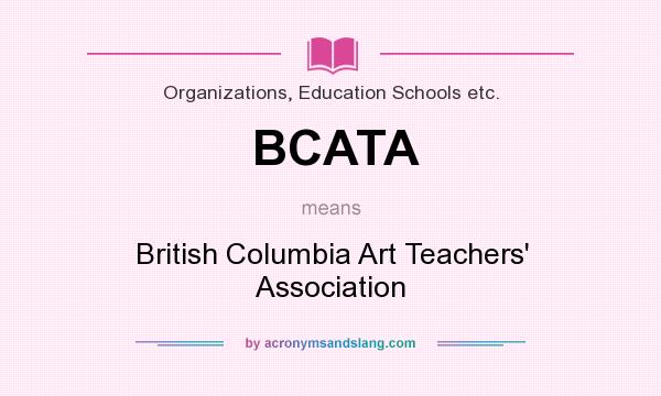 What does BCATA mean? It stands for British Columbia Art Teachers` Association