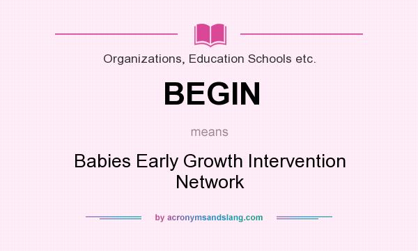 What does BEGIN mean? It stands for Babies Early Growth Intervention Network