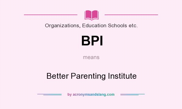 What does BPI mean? It stands for Better Parenting Institute