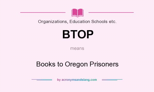 What does BTOP mean? It stands for Books to Oregon Prisoners